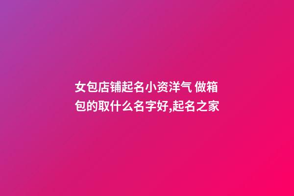 女包店铺起名小资洋气 做箱包的取什么名字好,起名之家-第1张-店铺起名-玄机派